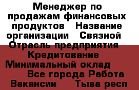 Менеджер по продажам финансовых продуктов › Название организации ­ Связной › Отрасль предприятия ­ Кредитование › Минимальный оклад ­ 33 000 - Все города Работа » Вакансии   . Тыва респ.